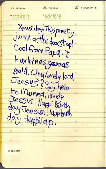 Xmus Day. This preety journal on the doorstep! Coal from Papa. I huv bin as goud as gold. Why lovely lord Jeesus? Sey hello to Mumma, lovely Jeesus. Happi burthday Jeesus. Happi burthday Happilap.